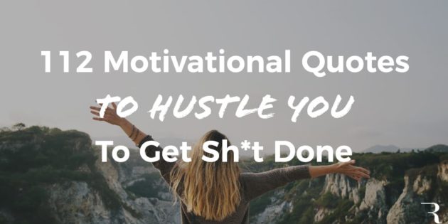 112 Motivational Quotes To Hustle You To Get Sh T Done And Succeed