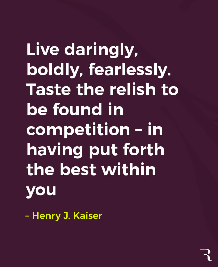 Motivational Quotes: “Live daringly, boldly, fearlessly. Taste the relish to be found in competition.” 112 Motivational Quotes to Be a Better Entrepreneur
